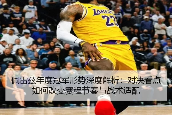 佩雷兹年度冠军形势深度解析：对决看点如何改变赛程节奏与战术适配